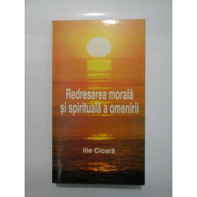 REDRESAREA  MORALA  SI  SPIRITUALA  A  OMENIRII  -  ILIE  CIOARA  